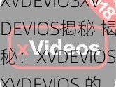 XVDEVIOSXVDEVIOS揭秘 揭秘：XVDEVIOSXVDEVIOS 的神秘面纱