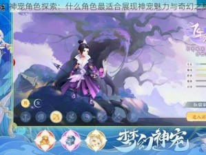 梦幻神宠角色探索：什么角色最适合展现神宠魅力与奇幻之旅？