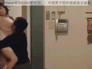 chinese偷窥toilet美女沟、：中国男子厕所偷窥美女被拘