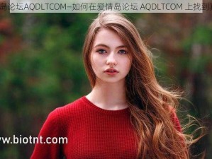 爱情岛论坛AQDLTCOM—如何在爱情岛论坛 AQDLTCOM 上找到真爱？