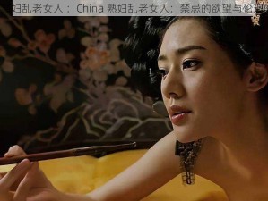 china熟妇乱老女人 ：China 熟妇乱老女人：禁忌的欲望与伦理的挣扎