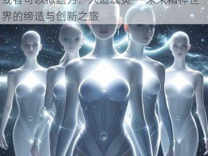 人造魂灵：科技重塑精神世界的探索与挑战或者可以拟题为：人造魂灵——未来精神世界的缔造与创新之旅