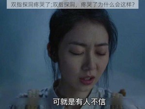 双指探洞疼哭了;双指探洞，疼哭了为什么会这样？