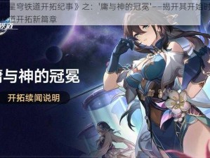 《崩坏星穹铁道开拓纪事》之：'庸与神的冠冕'——揭开其开始时刻的星穹铁道开拓新篇章