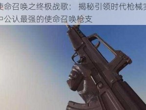 揭秘使命召唤之终极战歌： 揭秘引领时代枪械实力排名榜中公认最强的使命召唤枪支