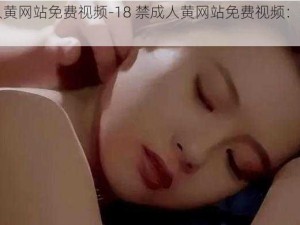 18禁成人黄网站免费视频-18 禁成人黄网站免费视频：观看需谨慎