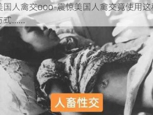 美国人禽交ooo-震惊美国人禽交竟使用这种方式……