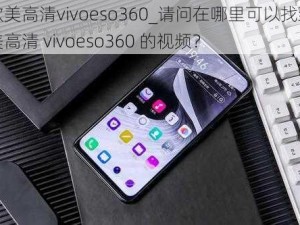 性欧美高清vivoeso360_请问在哪里可以找到性欧美高清 vivoeso360 的视频？