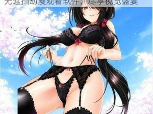 美女裸体无遮挡动漫观看软件 美女裸体无遮挡动漫观看软件，尽享视觉盛宴