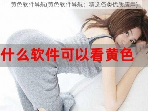 黄色软件导航(黄色软件导航：精选各类优质应用)