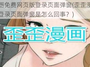 歪歪漫画免费网页版登录页面弹窗(歪歪漫画免费网页版登录页面弹窗是怎么回事？)