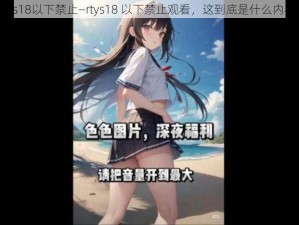 rtys18以下禁止—rtys18 以下禁止观看，这到底是什么内容？