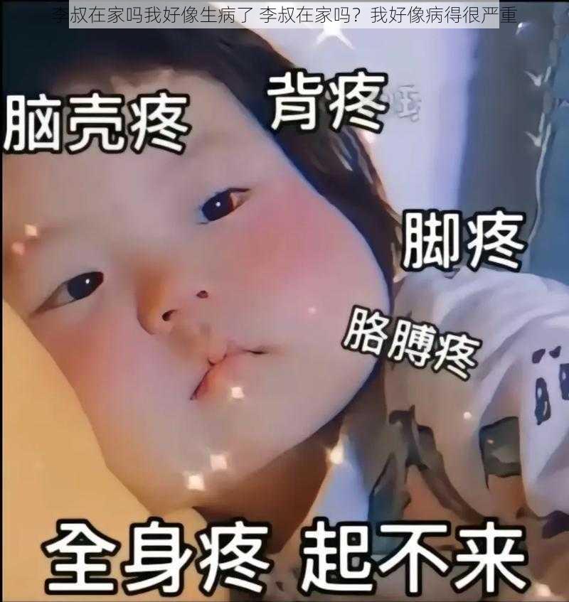 李叔在家吗我好像生病了 李叔在家吗？我好像病得很严重