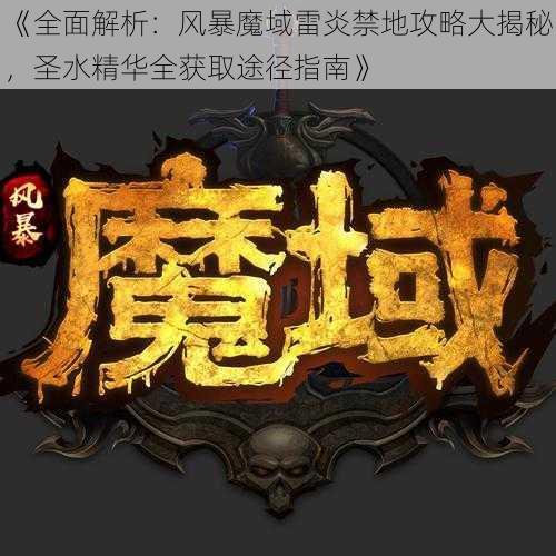 《全面解析：风暴魔域雷炎禁地攻略大揭秘，圣水精华全获取途径指南》