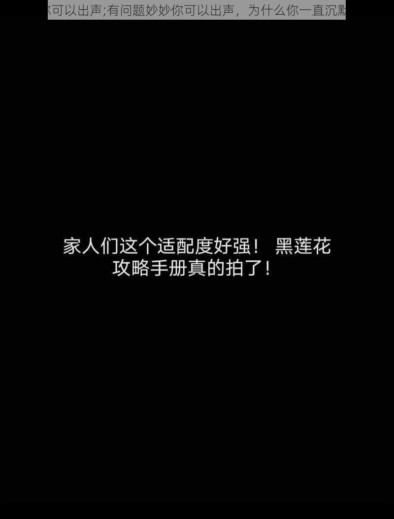 妙妙你可以出声;有问题妙妙你可以出声，为什么你一直沉默不语？