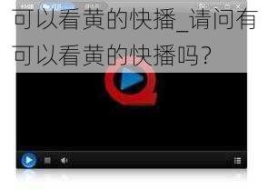 可以看黄的快播_请问有可以看黄的快播吗？