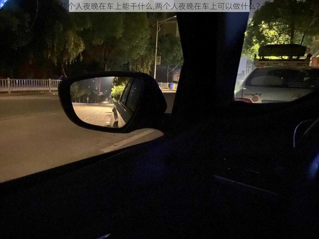 两个人夜晚在车上能干什么,两个人夜晚在车上可以做什么？