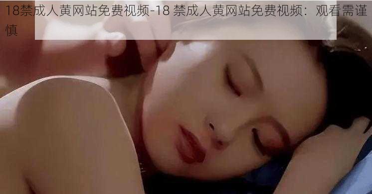 18禁成人黄网站免费视频-18 禁成人黄网站免费视频：观看需谨慎