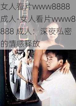 女人看片www8888成人-女人看片www8888 成人：深夜私密的情感释放