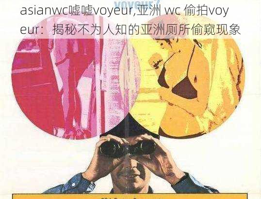 asianwc嘘嘘voyeur,亚洲 wc 偷拍voyeur：揭秘不为人知的亚洲厕所偷窥现象