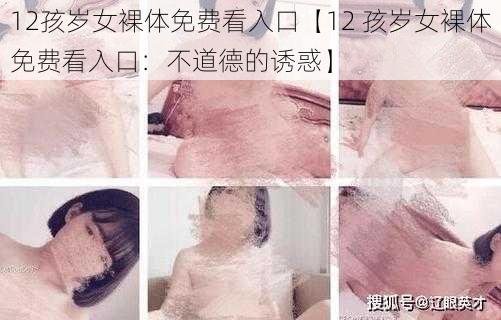 12孩岁女裸体免费看入口【12 孩岁女裸体免费看入口：不道德的诱惑】