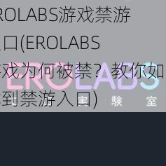 EROLABS游戏禁游入口(EROLABS 游戏为何被禁？教你如何找到禁游入口)