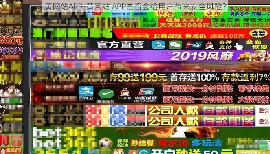 黄网站APP-黄网站 APP是否会给用户带来安全风险？