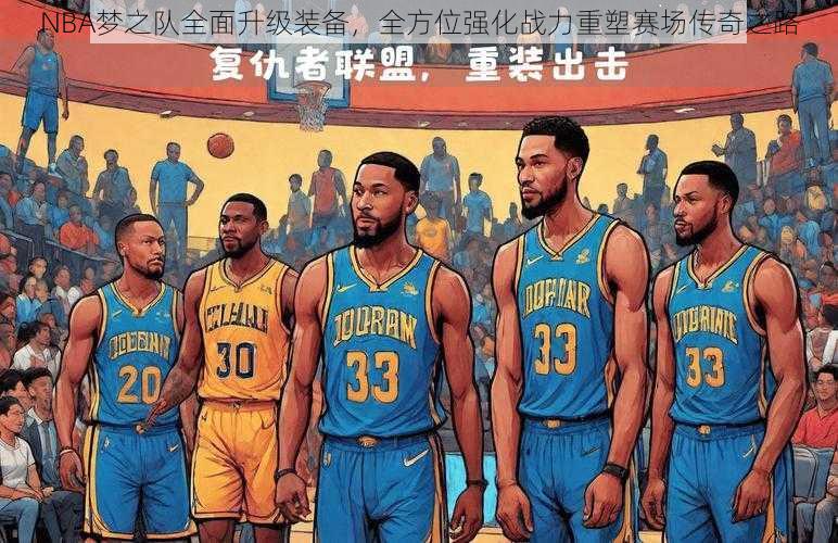 NBA梦之队全面升级装备，全方位强化战力重塑赛场传奇之路