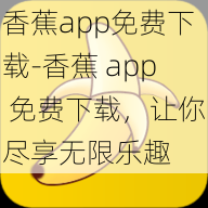 香蕉app免费下载-香蕉 app 免费下载，让你尽享无限乐趣