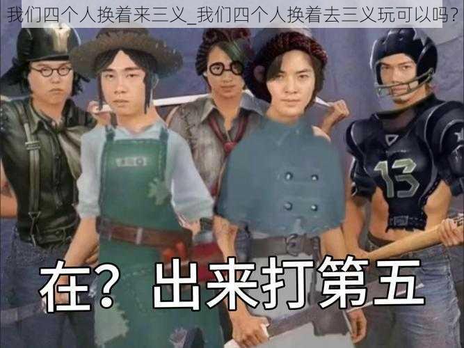 我们四个人换着来三义_我们四个人换着去三义玩可以吗？