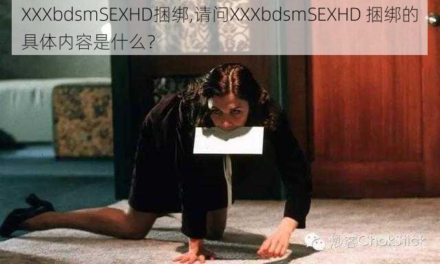 XXXbdsmSEXHD捆绑,请问XXXbdsmSEXHD 捆绑的具体内容是什么？