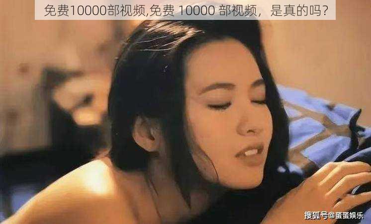 免费10000部视频,免费 10000 部视频，是真的吗？