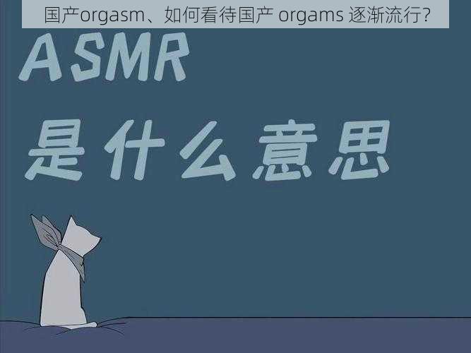 国产orgasm、如何看待国产 orgams 逐渐流行？