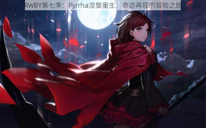 RWBY第七季：Pyrrha涅槃重生，奇迹再现的冒险之旅