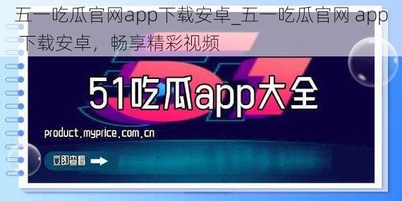 五一吃瓜官网app下载安卓_五一吃瓜官网 app 下载安卓，畅享精彩视频