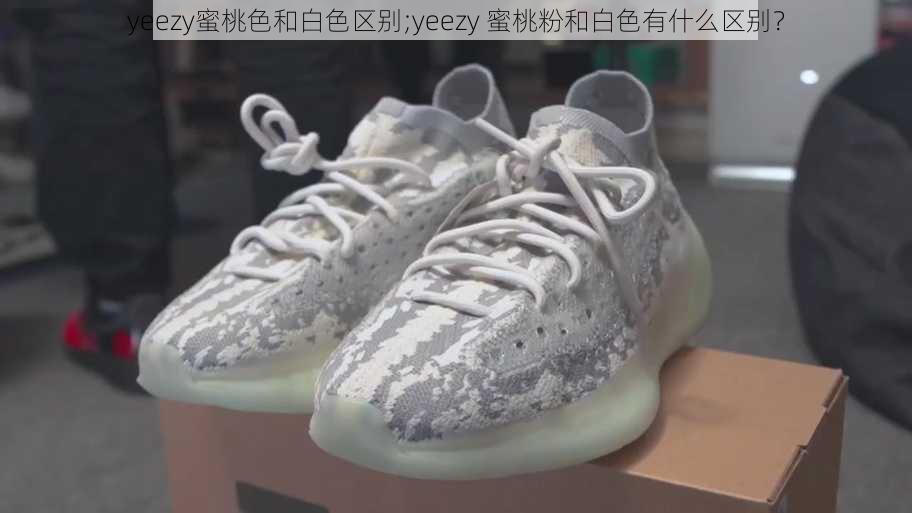 yeezy蜜桃色和白色区别;yeezy 蜜桃粉和白色有什么区别？