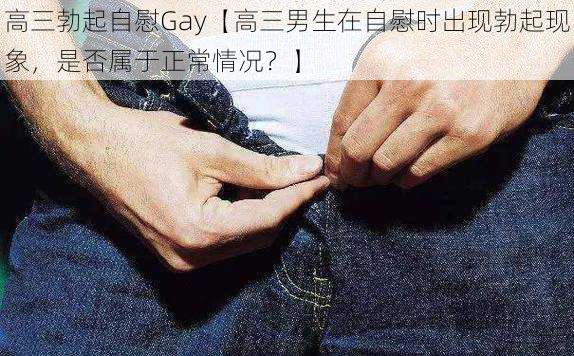 高三勃起自慰Gay【高三男生在自慰时出现勃起现象，是否属于正常情况？】