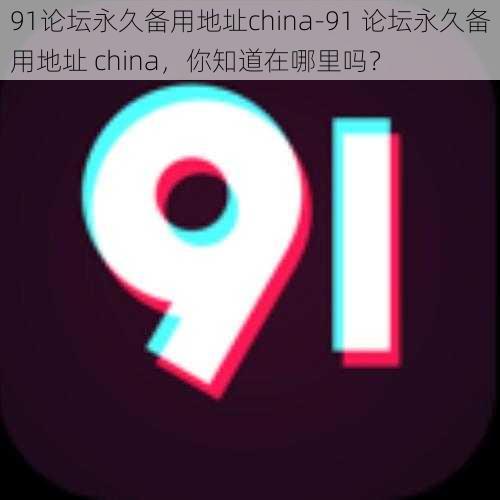 91论坛永久备用地址china-91 论坛永久备用地址 china，你知道在哪里吗？