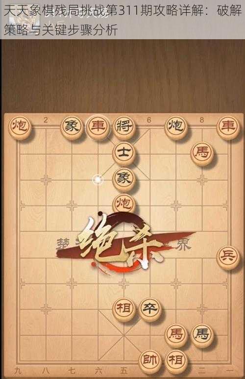 天天象棋残局挑战第311期攻略详解：破解策略与关键步骤分析