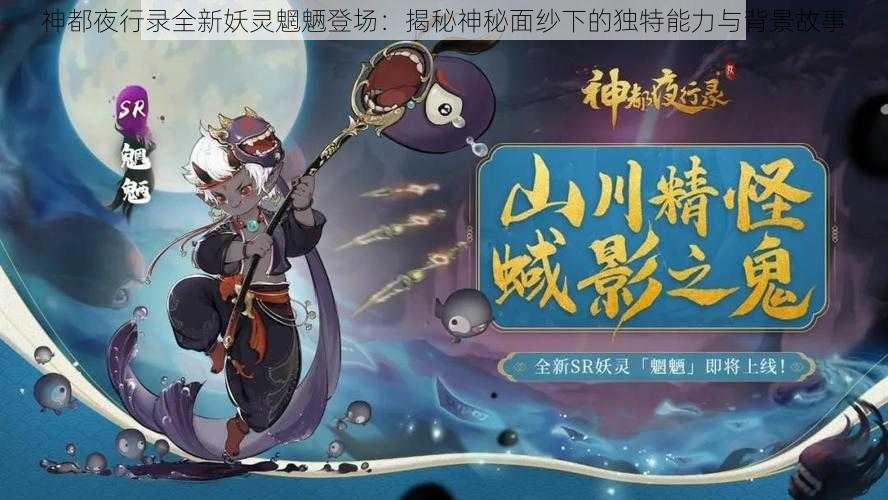 神都夜行录全新妖灵魍魉登场：揭秘神秘面纱下的独特能力与背景故事