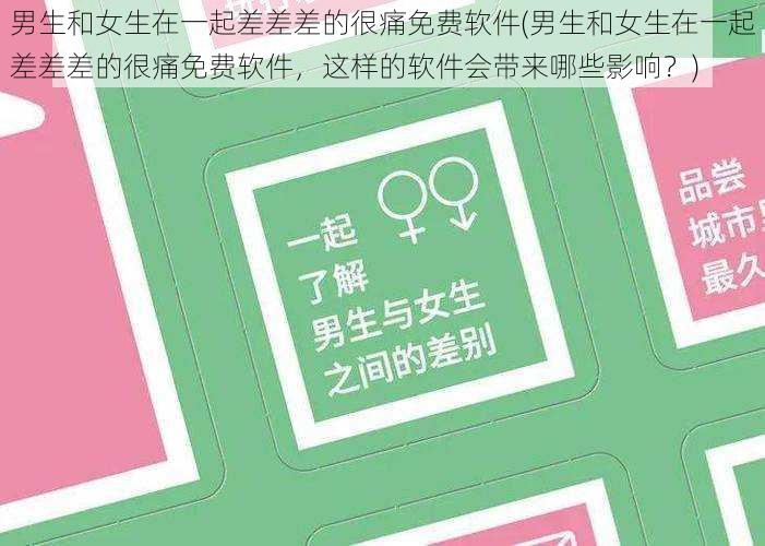 男生和女生在一起差差差的很痛免费软件(男生和女生在一起差差差的很痛免费软件，这样的软件会带来哪些影响？)