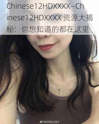 Chinese12HDXXXX—Chinese12HDXXXX 资源大揭秘：你想知道的都在这里