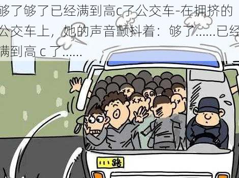 够了够了已经满到高c了公交车-在拥挤的公交车上，她的声音颤抖着：够了……已经满到高 c 了……