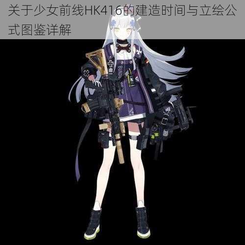 关于少女前线HK416的建造时间与立绘公式图鉴详解