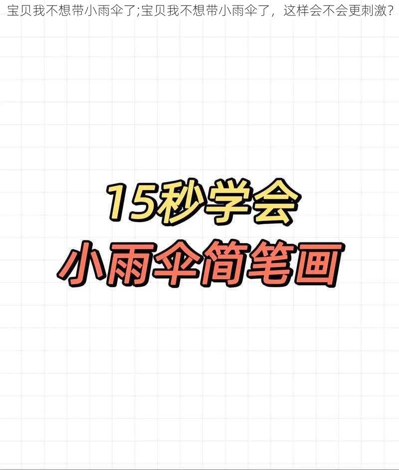 宝贝我不想带小雨伞了;宝贝我不想带小雨伞了，这样会不会更刺激？