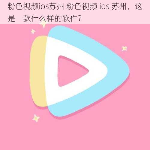 粉色视频ios苏州 粉色视频 ios 苏州，这是一款什么样的软件？