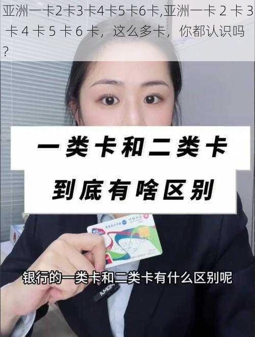 亚洲一卡2卡3卡4卡5卡6卡,亚洲一卡 2 卡 3 卡 4 卡 5 卡 6 卡，这么多卡，你都认识吗？