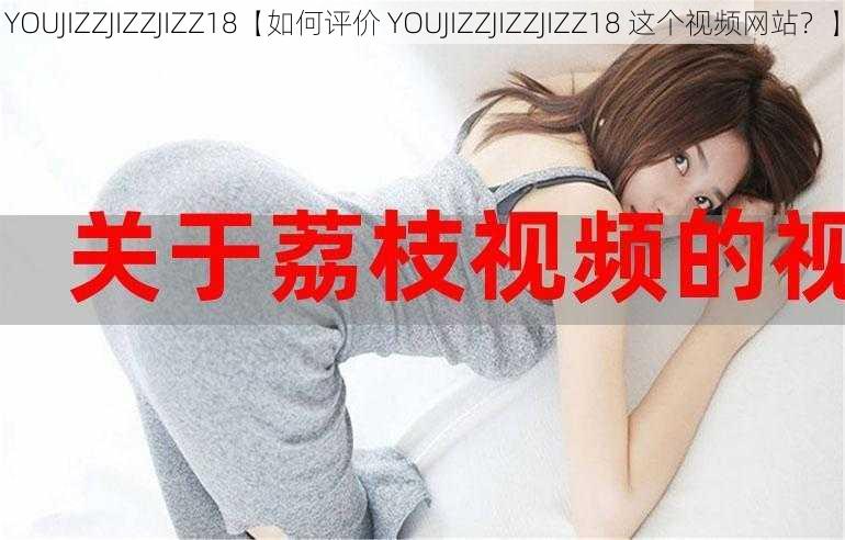 YOUJIZZJIZZJIZZ18【如何评价 YOUJIZZJIZZJIZZ18 这个视频网站？】