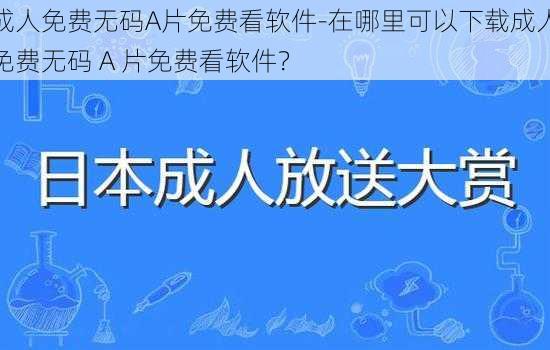 成人免费无码A片免费看软件-在哪里可以下载成人免费无码 A 片免费看软件？