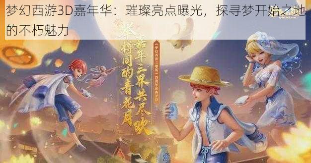 梦幻西游3D嘉年华：璀璨亮点曝光，探寻梦开始之地的不朽魅力